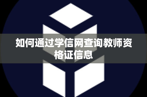 如何通过学信网查询教师资格证信息