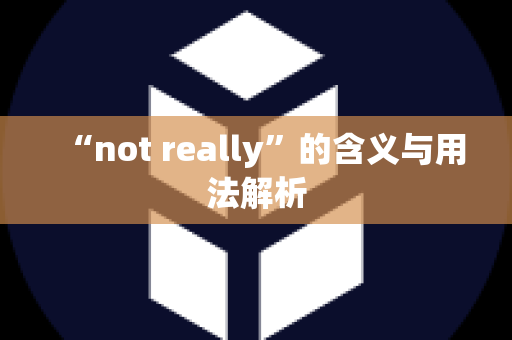 “not really”的含义与用法解析