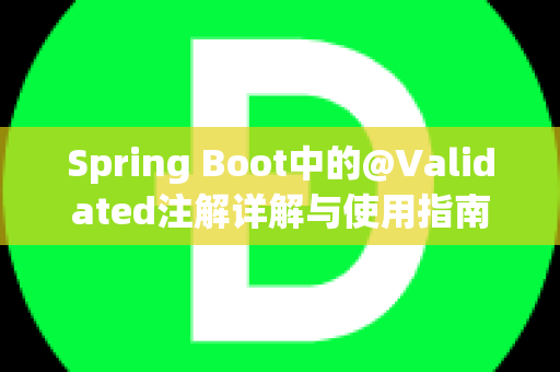 Spring Boot中的@Validated注解详解与使用指南