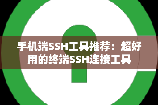 手机端SSH工具推荐：超好用的终端SSH连接工具