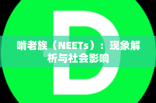 啃老族（NEETs）：现象解析与社会影响