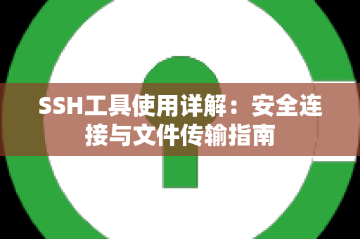 SSH工具使用详解：安全连接与文件传输指南