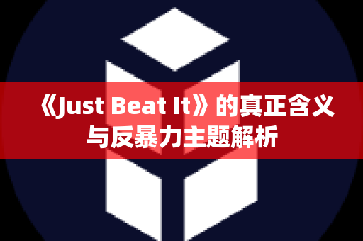 《Just Beat It》的真正含义与反暴力主题解析