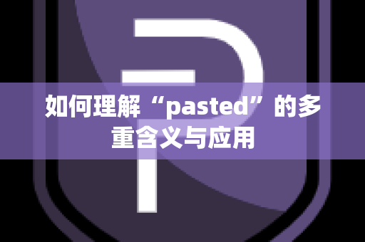 如何理解“pasted”的多重含义与应用