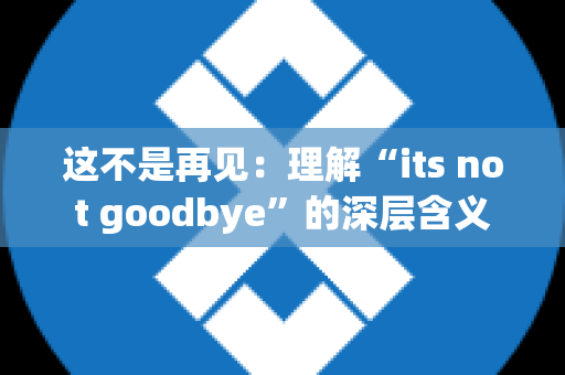 这不是再见：理解“its not goodbye”的深层含义