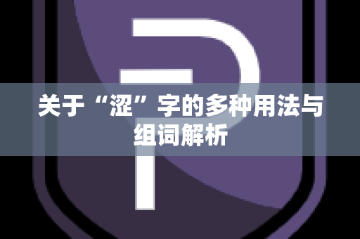 关于“涩”字的多种用法与组词解析