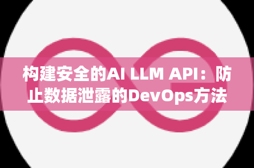 构建安全的AI LLM API：防止数据泄露的DevOps方法