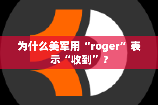 为什么美军用“roger”表示“收到”？