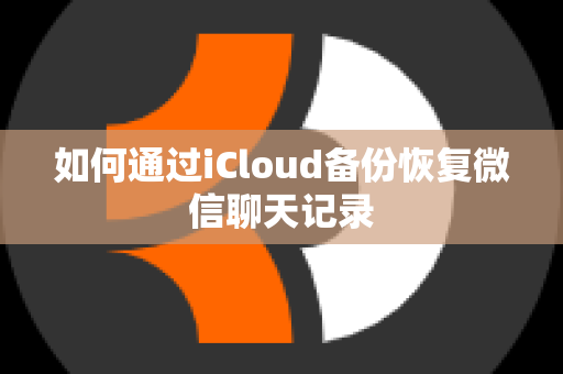 如何通过iCloud备份恢复微信聊天记录