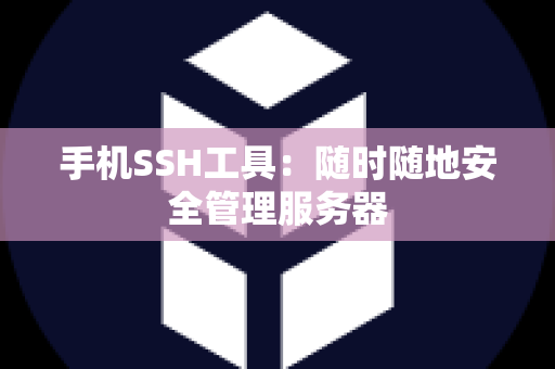 手机SSH工具：随时随地安全管理服务器