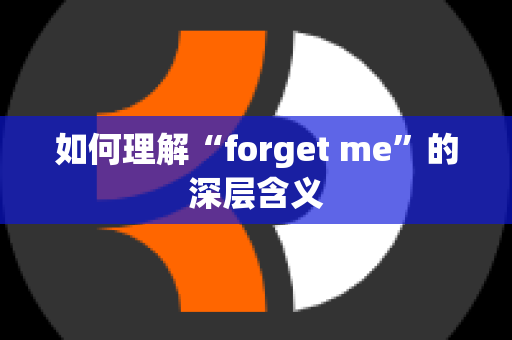 如何理解“forget me”的深层含义