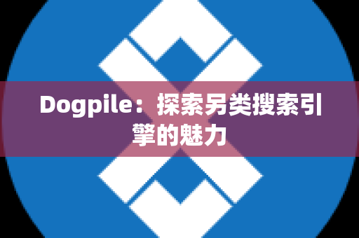 Dogpile：探索另类搜索引擎的魅力