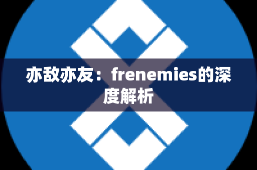 亦敌亦友：frenemies的深度解析