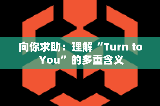 向你求助：理解“Turn to You”的多重含义