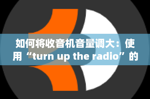 如何将收音机音量调大：使用“turn up the radio”的正确方式