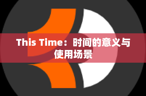 This Time：时间的意义与使用场景