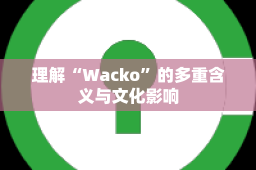 理解“Wacko”的多重含义与文化影响