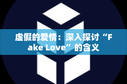 虚假的爱情：深入探讨“Fake Love”的含义