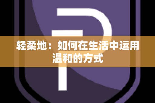 轻柔地：如何在生活中运用温和的方式