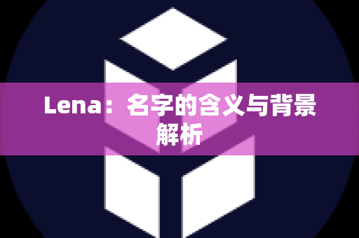 Lena：名字的含义与背景解析