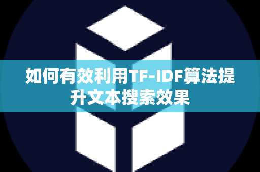 如何有效利用TF-IDF算法提升文本搜索效果