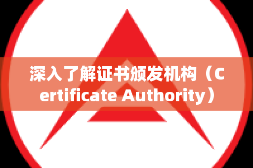 深入了解证书颁发机构（Certificate Authority）