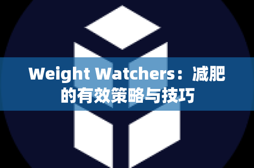 Weight Watchers：减肥的有效策略与技巧