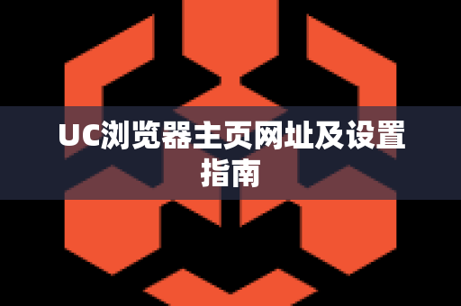 UC浏览器主页网址及设置指南