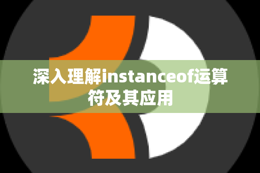 深入理解instanceof运算符及其应用