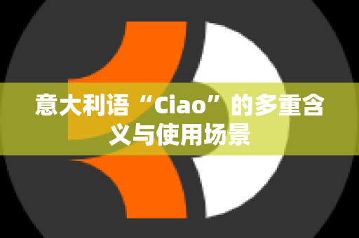 意大利语“Ciao”的多重含义与使用场景