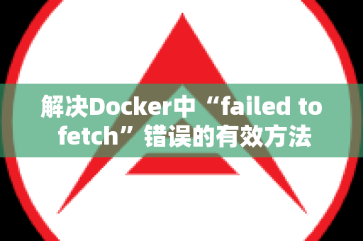 解决Docker中“failed to fetch”错误的有效方法