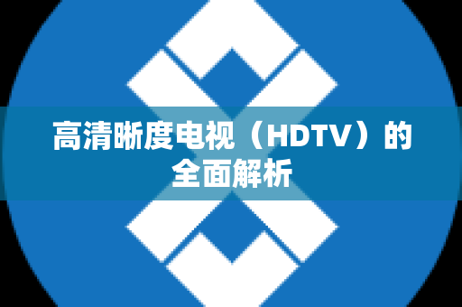 高清晰度电视（HDTV）的全面解析