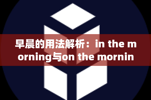 早晨的用法解析：in the morning与on the morning的区别