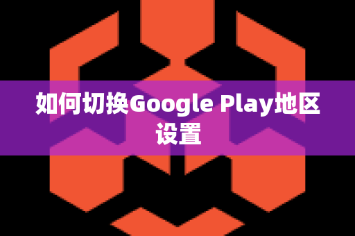 如何切换Google Play地区设置