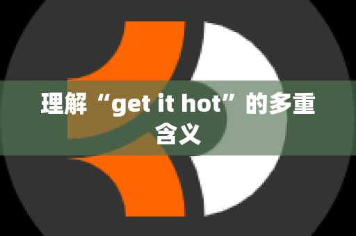 理解“get it hot”的多重含义