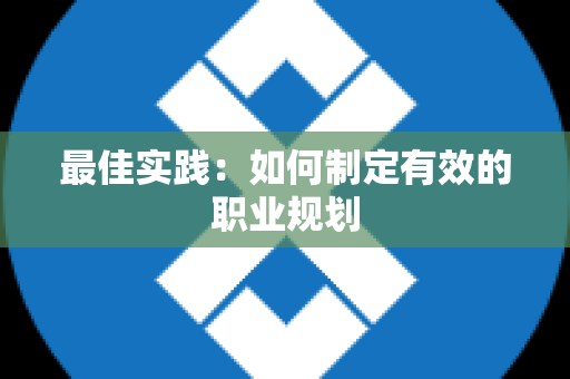 最佳实践：如何制定有效的职业规划