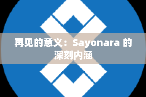 再见的意义：Sayonara 的深刻内涵