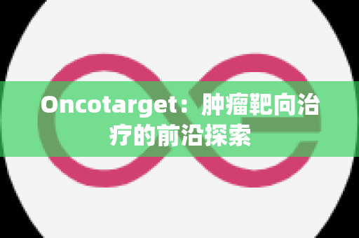 Oncotarget：肿瘤靶向治疗的前沿探索