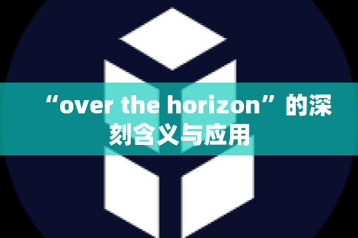 “over the horizon”的深刻含义与应用