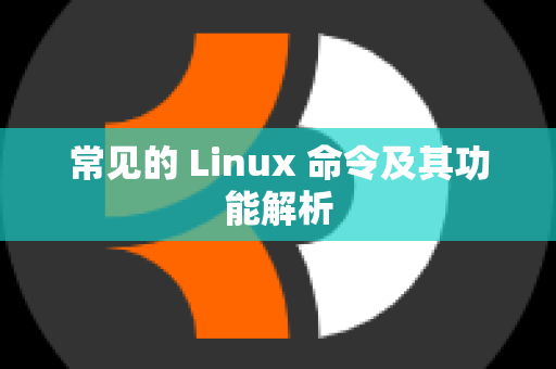 常见的 Linux 命令及其功能解析