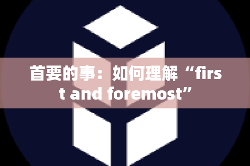 首要的事：如何理解“first and foremost”