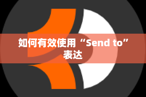 如何有效使用“Send to”表达