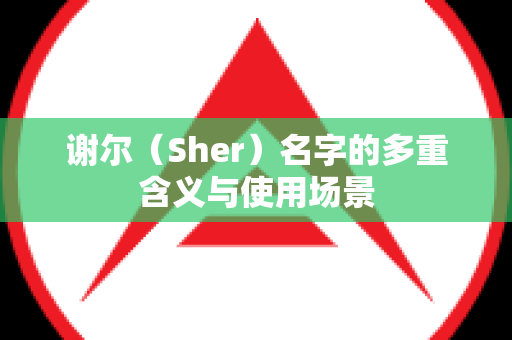 谢尔（Sher）名字的多重含义与使用场景