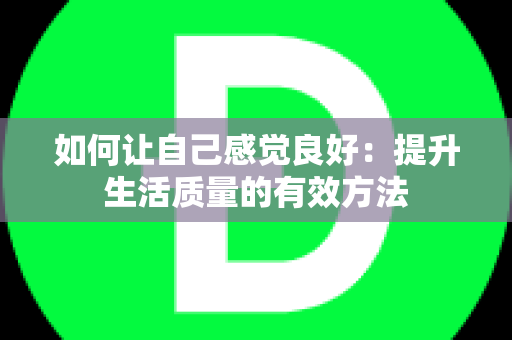 如何让自己感觉良好：提升生活质量的有效方法