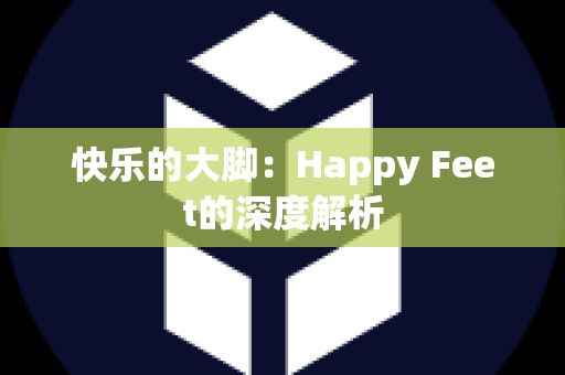 快乐的大脚：Happy Feet的深度解析