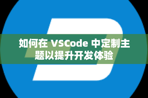 如何在 VSCode 中定制主题以提升开发体验