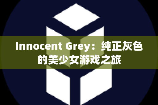 Innocent Grey：纯正灰色的美少女游戏之旅