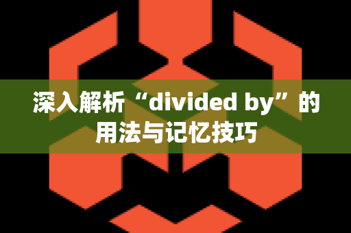 深入解析“divided by”的用法与记忆技巧