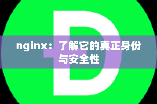 nginx：了解它的真正身份与安全性