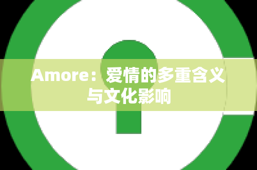 Amore：爱情的多重含义与文化影响